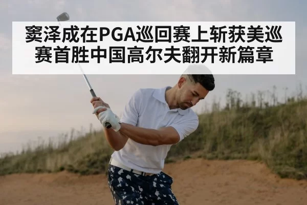窦泽成在PGA巡回赛上斩获美巡赛首胜中国高尔夫翻开新篇章