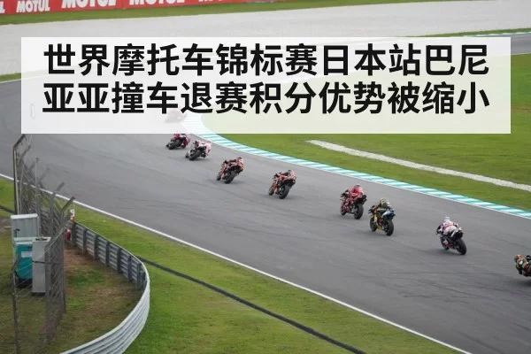 世界摩托车锦标赛日本站巴尼亚亚撞车退赛积分优势被缩小