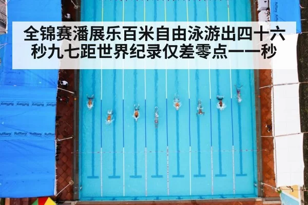 全锦赛潘展乐百米自由泳游出四十六秒九七距世界纪录仅差零点一一秒