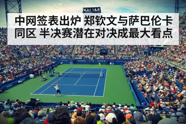 中网签表出炉 郑钦文与萨巴伦卡同区 半决赛潜在对决成最大看点